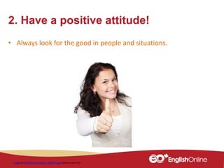 2. Have a positive attitude!
• Always look for the good in people and situations.
Image by PublicDomainPictures / 18043 images Shared under CCO
 