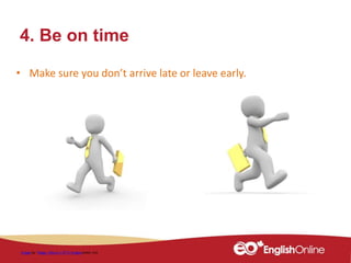 4. Be on time
• Make sure you don’t arrive late or leave early.
Image by Peggy_Marco / 4771 imagesunder cc0
 