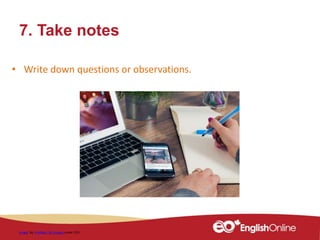 7. Take notes
Image by FirmBee / 86 images under CC0
• Write down questions or observations.
 