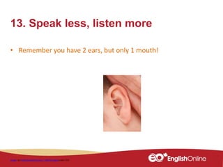 13. Speak less, listen more
• Remember you have 2 ears, but only 1 mouth!
Image by PublicDomainPictures / 18043 imagesunder CC0
 