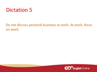 Dictation 5
Do not discuss personal business at work. At work, focus
on work.
 