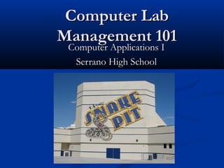 Computer Lab
Management 101
 Computer Applications I
  Serrano High School
 