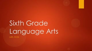 Sixth Grade
Language Arts
MRS. ROSS
 