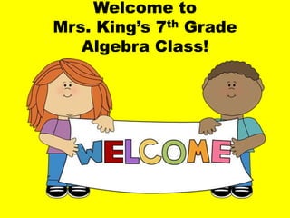 Welcome to
Mrs. King’s 7th Grade
Algebra Class!
 