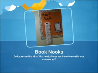 Book Nooks
Did you see the all of the neat places we have to read in our
                         classroom?
 