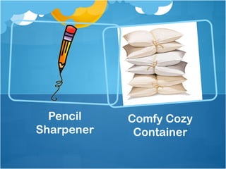 Pencil    Comfy Cozy
Sharpener    Container
 