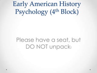 Early American History
 Psychology (4th Block)




 Please have a seat, but
    DO NOT unpack!
 