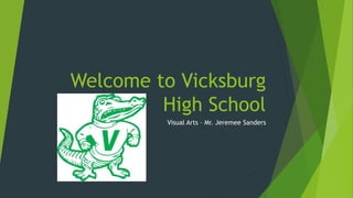 Welcome to Vicksburg
High School
Visual Arts – Mr. Jeremee Sanders
 