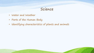 Science
• Water and Weather
• Parts of the Human Body
• Identifying characteristics of plants and animals
 
