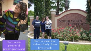 I love to take
pictures of
people, places, and
I love to spend time
with my family. I also
love school!
 