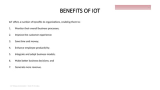 BENEFITS OF IOT
IoT offers a number of benefits to organizations, enabling them to:
1. Monitor their overall business processes;
2. Improve the customer experience;
3. Save time and money;
4. Enhance employee productivity;
5. Integrate and adapt business models;
6. Make better business decisions; and
7. Generate more revenue.
IoT things presentation - Davis M Onsakia
16
 