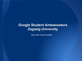 Google Student Ambassadors
Zagazig University
Eslam AYAD - Elsayed Awdallah
 