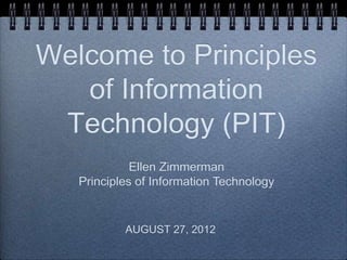 Welcome to Principles
   of Information
 Technology (PIT)
             Ellen Zimmerman
   Principles of Information Technology


           AUGUST 27, 2012
 