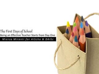 The First Days of School 
Being an Effective Teacher Starts from Day One 
Mi e r z a Mi r a n t i f o r A I S c h o & DA I S c 
 