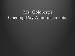 Ms. Goldberg’s
Opening Day Announcements
 