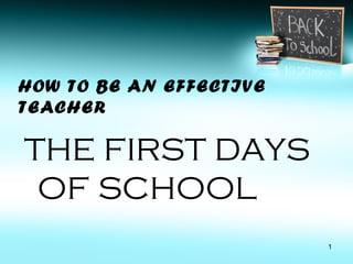 HOW TO BE AN EFFECTIVE
TEACHER
THE FIRST DAYS
OF SCHOOL
1
 
