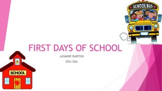 FIRST DAYS OF SCHOOL
JASMINE BARTON
EDU 506
 