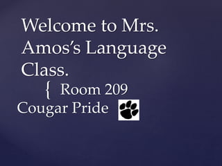 {
Welcome to Mrs.
Amos’s Language
Class.
Room 209
Cougar Pride
 
