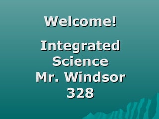 Welcome!Welcome!
IntegratedIntegrated
ScienceScience
Mr. WindsorMr. Windsor
328328
 