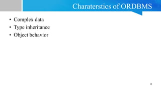 Charaterstics of ORDBMS
8
• Complex data
• Type inheritance
• Object behavior
 