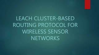LEACH CLUSTER-BASED
ROUTING PROTOCOL FOR
WIRELESS SENSOR
NETWORKS
 
