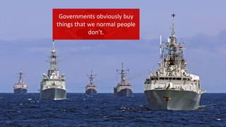 Governments obviously buy
things that we normal people
don’t.
 