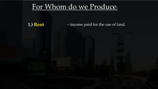 For Whom do we Produce:
1.) Rent – income paid for the use of land.
 