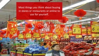 Most things you think about buying
in stores or restaurants or online to
use for yourself.
 