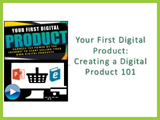 Your First Digital
Product:
Creating a Digital
Product 101
 