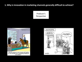 1. Why is innovation in marketing channels generally difficult to achieve?
Producer’s
Perspective
 
