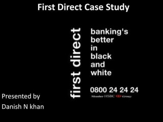 First Direct Case Study
Presented by
Danish N khan
 