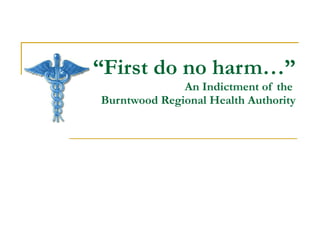 “ First do no harm…” An Indictment of the  Burntwood Regional Health Authority 