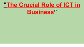 "The Crucial Role of ICT in
Business”
 
