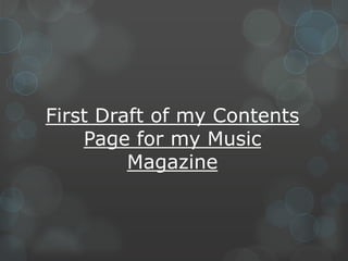 First Draft of my Contents
Page for my Music
Magazine

 