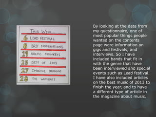 By looking at the data from
my questionnaire, one of
most popular things people
wanted on the contents
page were informati...