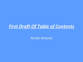 First Draft Of Table of Contents Nicole Antonio 