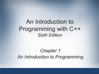 An Introduction to
Programming with C++
Sixth Edition
Chapter 1
An Introduction to Programming
 