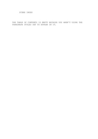 SCENE INDEX
THE TABLE OF CONTENTS IS EMPTY BECAUSE YOU AREN'T USING THE
PARAGRAPH STYLES SET TO APPEAR IN IT.
 