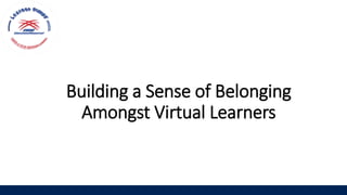 Building a Sense of Belonging
Amongst Virtual Learners
 