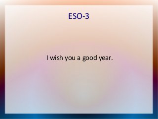 ESO-3 
I wish you a good year. 

