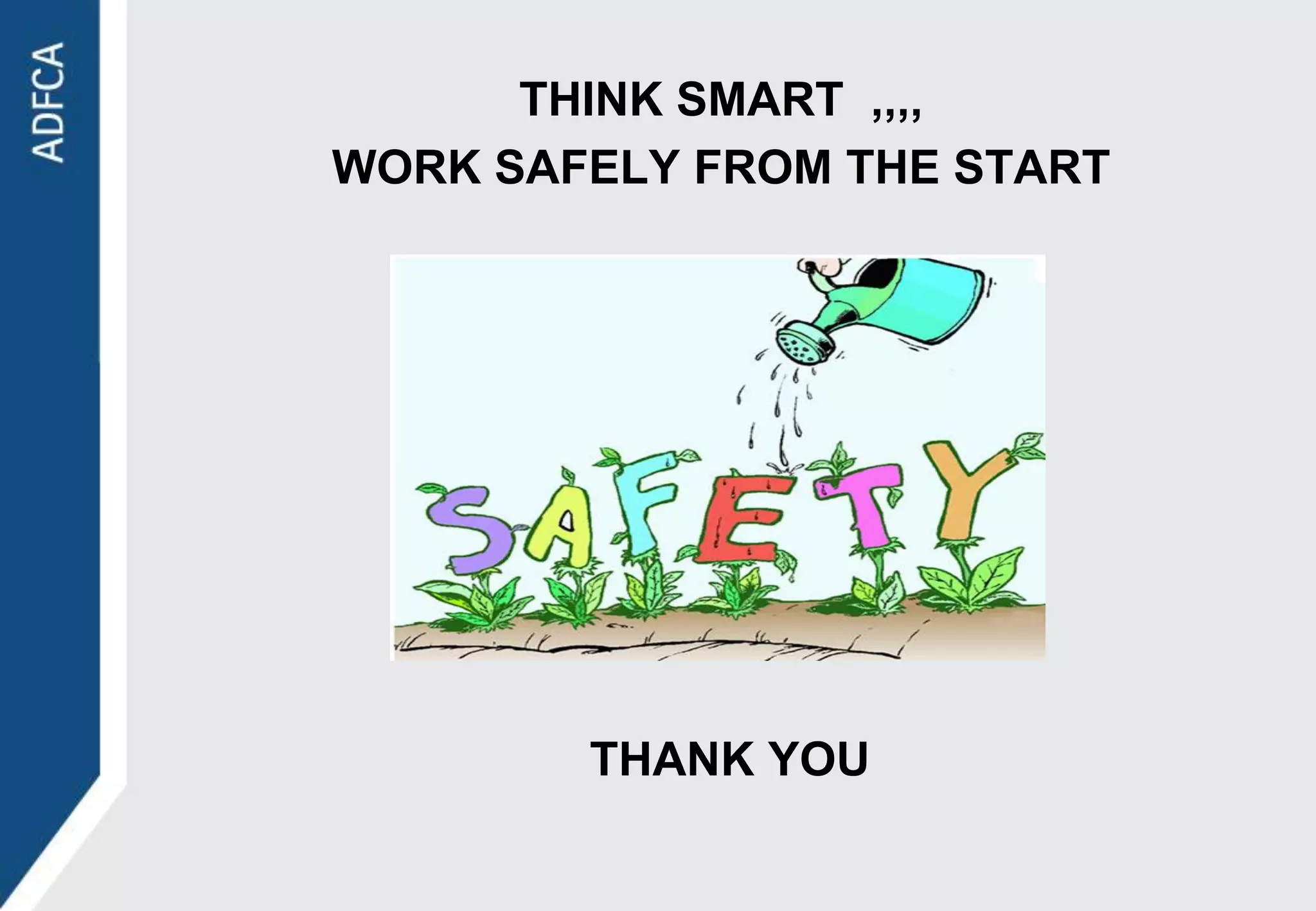 THINK SMART ,,,,
WORK SAFELY FROM THE START




        THANK YOU
 