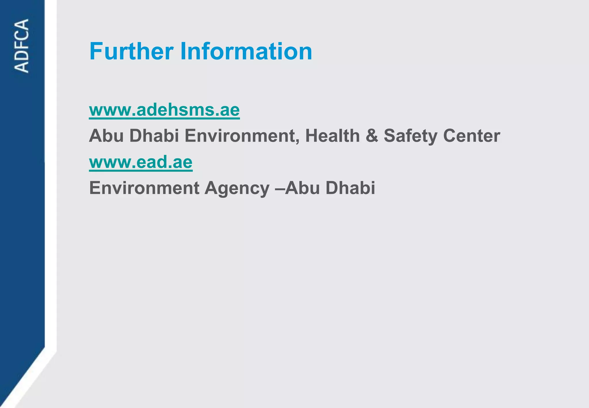 Further Information

www.adehsms.ae
Abu Dhabi Environment, Health & Safety Center
www.ead.ae
Environment Agency –Abu Dhabi
 