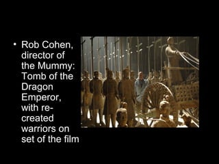 • Rob Cohen,
director of
the Mummy:
Tomb of the
Dragon
Emperor,
with re-
created
warriors on
set of the film
 