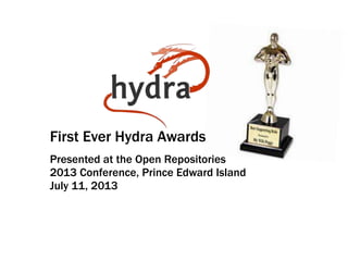 First Ever Hydra Awards
Presented at the Open Repositories
2013 Conference, Prince Edward Island
July 11, 2013
 