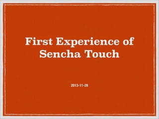 First Experience of
Sencha Touch
2013-11-28

 