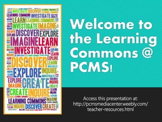 Welcome to
the Learning
Commons @
PCMS!
Access this presentation at:
http://pcmsmediacenter.weebly.com/
teacher-resources.html
 