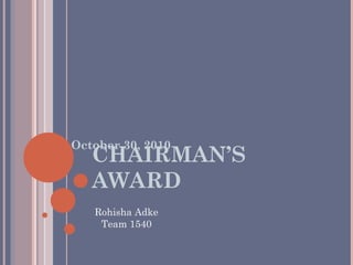 CHAIRMAN’S AWARD October 30, 2010 Rohisha Adke Team 1540 