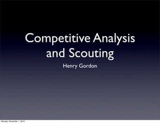 Competitive Analysis
                             and Scouting
                                 Henry Gordon




Monday, November 1, 2010
 