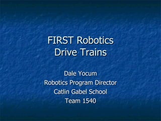 FIRST Robotics Drive Trains Dale Yocum Robotics Program Director Catlin Gabel School Team 1540 