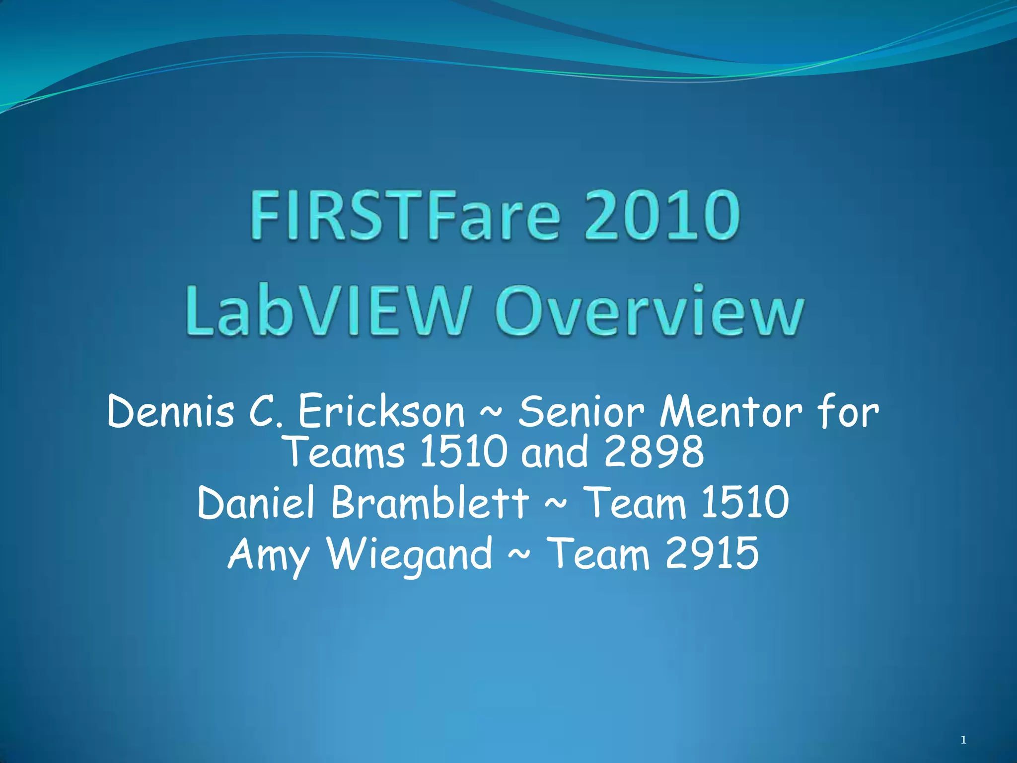 FIRSTFare 2010LabVIEW OverviewDennis C. Erickson ~ Senior Mentor for Teams 1510 and 2898Daniel Bramblett ~ Team 1510Amy Wiegand ~ Team 29151
